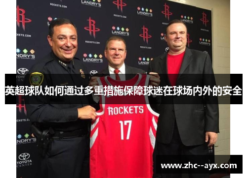 英超球队如何通过多重措施保障球迷在球场内外的安全