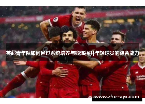 英超青年队如何通过系统培养与锻炼提升年轻球员的综合能力