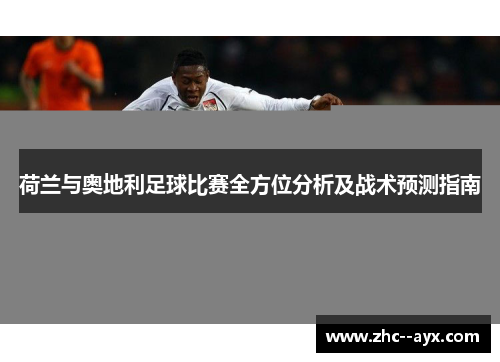 荷兰与奥地利足球比赛全方位分析及战术预测指南