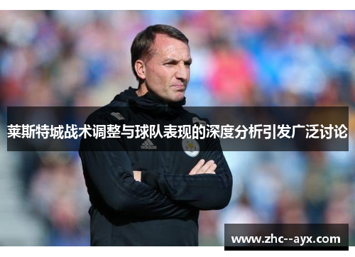 莱斯特城战术调整与球队表现的深度分析引发广泛讨论