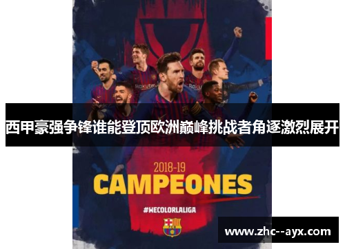 西甲豪强争锋谁能登顶欧洲巅峰挑战者角逐激烈展开