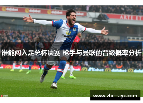 谁能闯入足总杯决赛 枪手与曼联的晋级概率分析