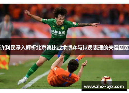 许利民深入解析北京德比战术博弈与球员表现的关键因素