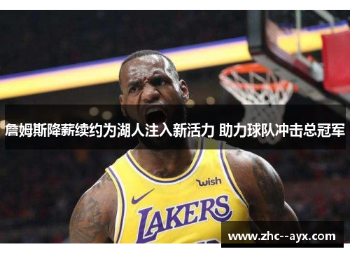 詹姆斯降薪续约为湖人注入新活力 助力球队冲击总冠军