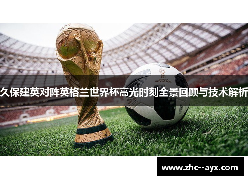 久保建英对阵英格兰世界杯高光时刻全景回顾与技术解析