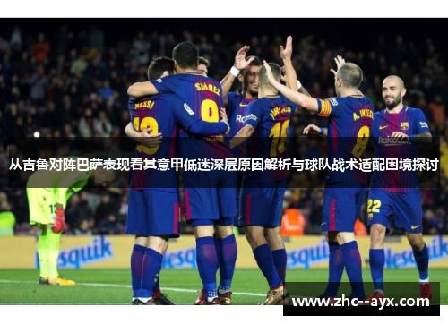从吉鲁对阵巴萨表现看其意甲低迷深层原因解析与球队战术适配困境探讨