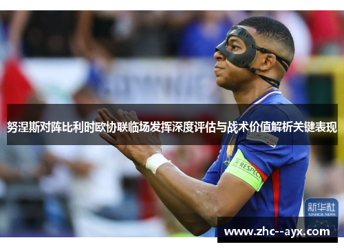 努涅斯对阵比利时欧协联临场发挥深度评估与战术价值解析关键表现