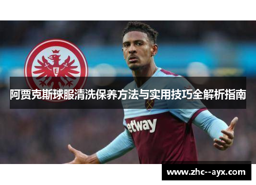 阿贾克斯球服清洗保养方法与实用技巧全解析指南