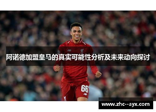 阿诺德加盟皇马的真实可能性分析及未来动向探讨