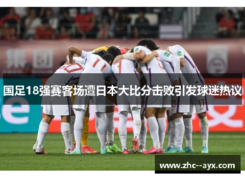 国足18强赛客场遭日本大比分击败引发球迷热议