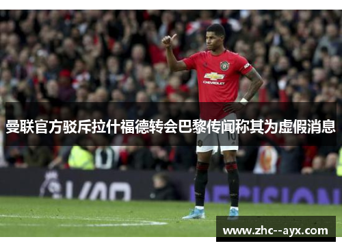 曼联官方驳斥拉什福德转会巴黎传闻称其为虚假消息