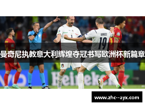 曼奇尼执教意大利辉煌夺冠书写欧洲杯新篇章