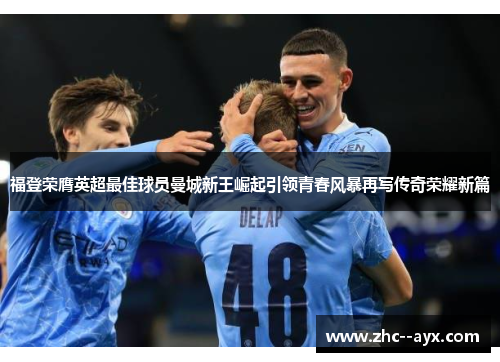福登荣膺英超最佳球员曼城新王崛起引领青春风暴再写传奇荣耀新篇