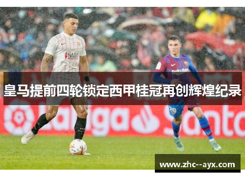 皇马提前四轮锁定西甲桂冠再创辉煌纪录