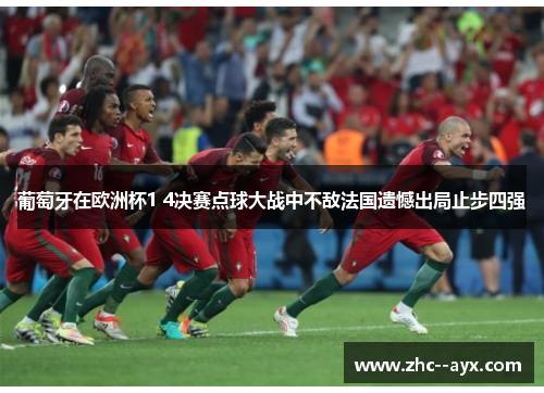 葡萄牙在欧洲杯1 4决赛点球大战中不敌法国遗憾出局止步四强