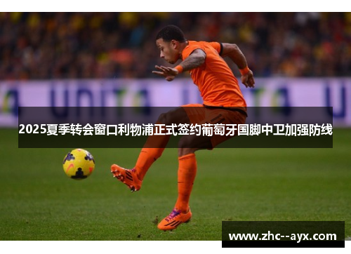 2025夏季转会窗口利物浦正式签约葡萄牙国脚中卫加强防线