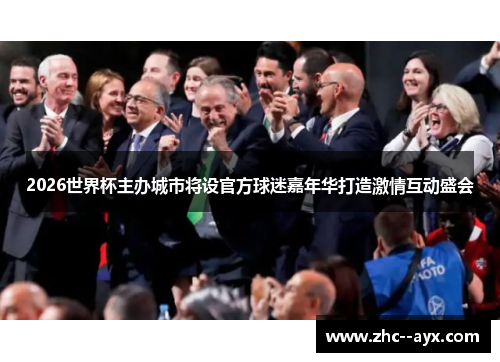 2026世界杯主办城市将设官方球迷嘉年华打造激情互动盛会