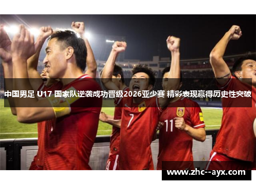 中国男足 U17 国家队逆袭成功晋级2026亚少赛 精彩表现赢得历史性突破