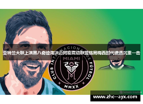 亚特兰大联上演黑八奇迹淘汰迈阿密震动联盟格局梅西时代遭遇沉重一击