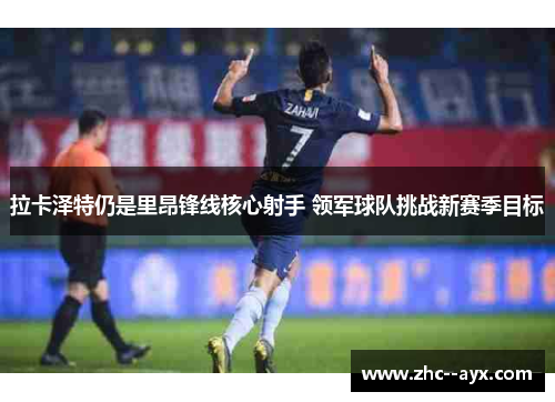 拉卡泽特仍是里昂锋线核心射手 领军球队挑战新赛季目标