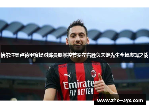 恰尔汗奥卢德甲赛场对阵曼联掌控节奏左右胜负关键先生全场表现之战