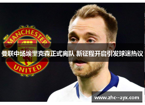 曼联中场埃里克森正式离队 新征程开启引发球迷热议
