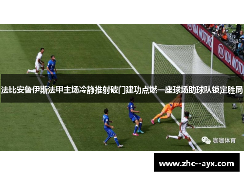 法比安鲁伊斯法甲主场冷静推射破门建功点燃一座球场助球队锁定胜局